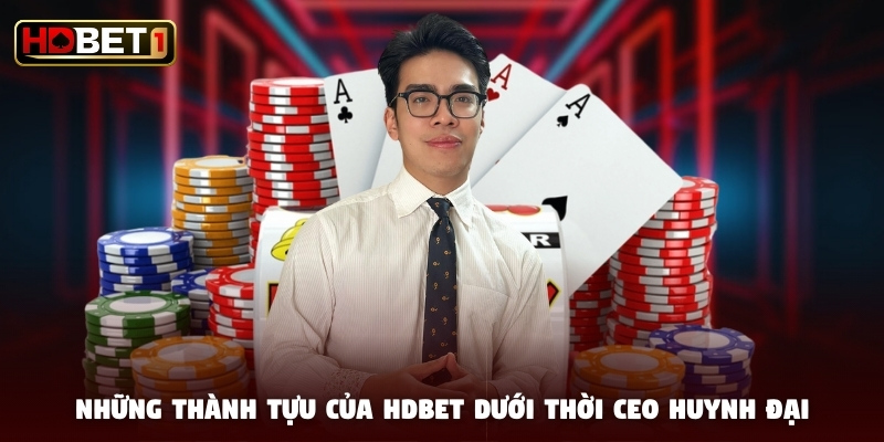 Những thành tựu của HDBET dưới thời CEO Huynh Đại Những thành tựu của HDBET dưới thời CEO Huynh Đại