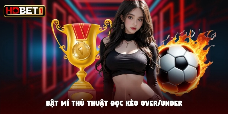 Bật mí thủ thuật đọc kèo Over/Under