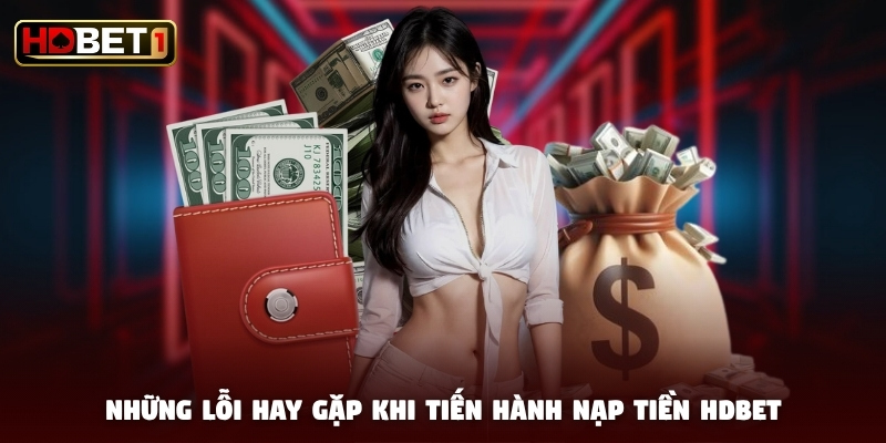Những lỗi hay gặp khi tiến hành nạp tiền HDBET Những lỗi hay gặp khi tiến hành nạp tiền HDBET