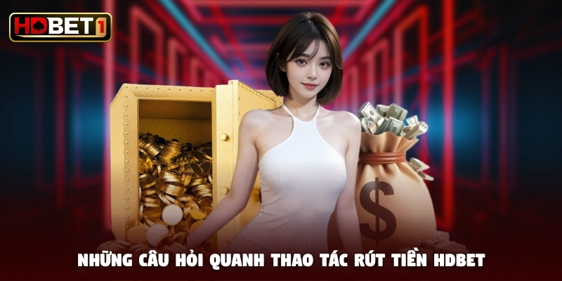 Những câu hỏi quanh thao tác rút tiền HDBET Những câu hỏi quanh thao tác rút tiền HDBET