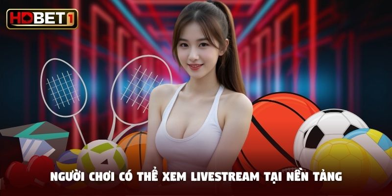 Người chơi có thể xem livestream tại nền tảng